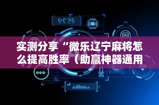 实测分享“微乐辽宁麻将怎么提高胜率（助赢神器通用版）