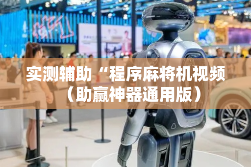实测辅助“程序麻将机视频（助赢神器通用版）