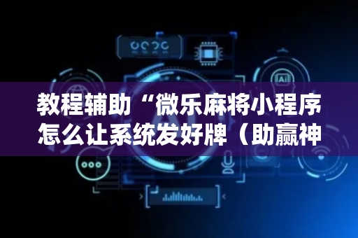 教程辅助“微乐麻将小程序怎么让系统发好牌（助赢神器通用版）