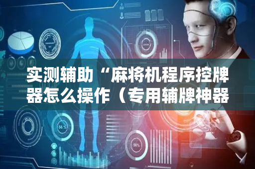 实测辅助“麻将机程序控牌器怎么操作（专用辅牌神器免安装）