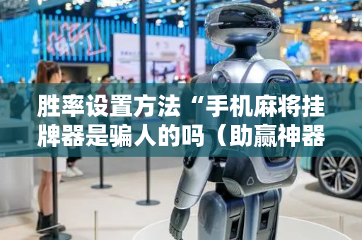 胜率设置方法“手机麻将挂牌器是骗人的吗（助赢神器通用版）