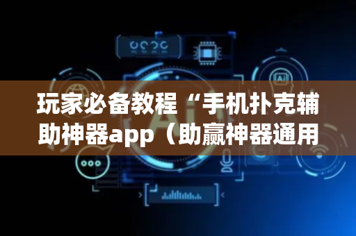 玩家必备教程“手机扑克辅助神器app（助赢神器通用版）