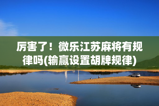 厉害了！微乐江苏麻将有规律吗(输赢设置胡牌规律)