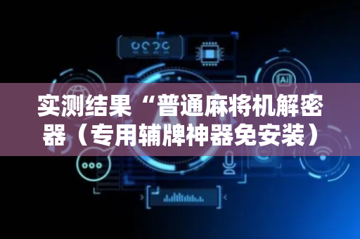 实测结果“普通麻将机解密器（专用辅牌神器免安装）