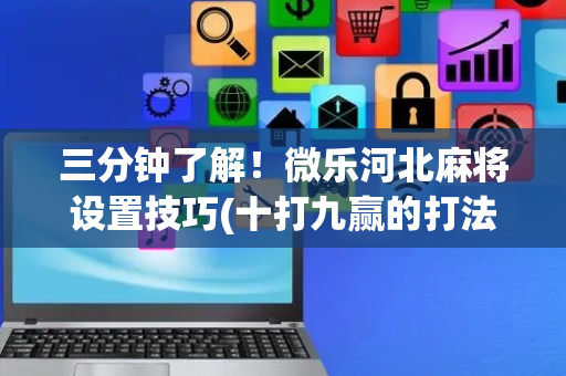 三分钟了解！微乐河北麻将设置技巧(十打九赢的打法)