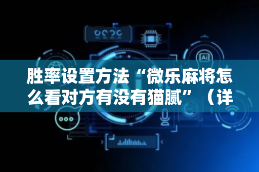 胜率设置方法“微乐麻将怎么看对方有没有猫腻”（详细透视教程）-哔哩哔哩