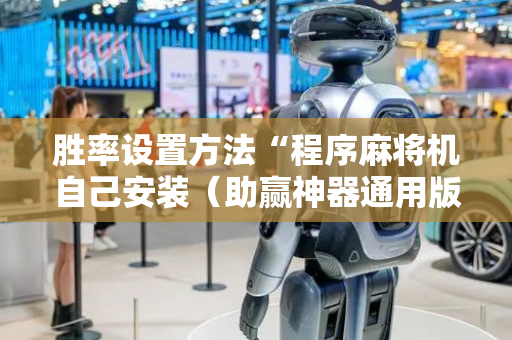 胜率设置方法“程序麻将机自己安装（助赢神器通用版）