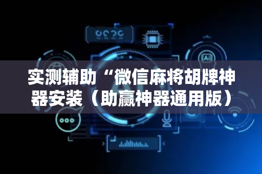 实测辅助“微信麻将胡牌神器安装（助赢神器通用版）