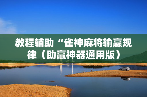 教程辅助“雀神麻将输赢规律（助赢神器通用版）