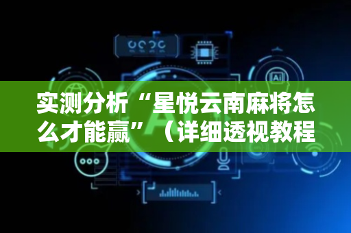 实测分析“星悦云南麻将怎么才能赢”（详细透视教程）-哔哩哔哩