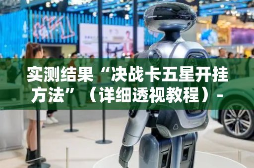 实测结果“决战卡五星开挂方法”（详细透视教程）-哔哩哔哩