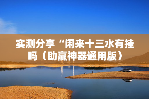 实测分享“闲来十三水有挂吗（助赢神器通用版）