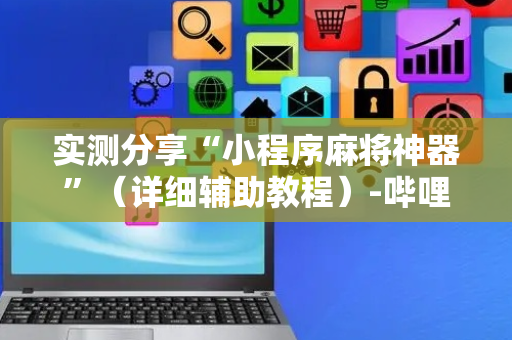 实测分享“小程序麻将神器”（详细辅助教程）-哔哩哔哩
