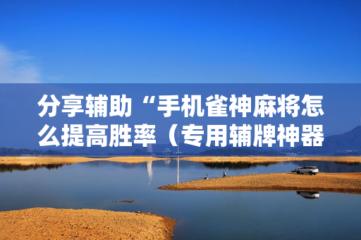 分享辅助“手机雀神麻将怎么提高胜率（专用辅牌神器免安装）
