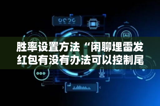 胜率设置方法“闲聊埋雷发红包有没有办法可以控制尾数”（详细透视教程）-哔哩哔哩
