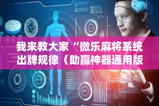 我来教大家“微乐麻将系统出牌规律（助赢神器通用版）