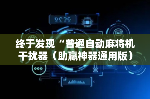 终于发现“普通自动麻将机干扰器（助赢神器通用版）
