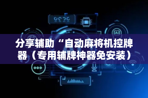 分享辅助“自动麻将机控牌器（专用辅牌神器免安装）