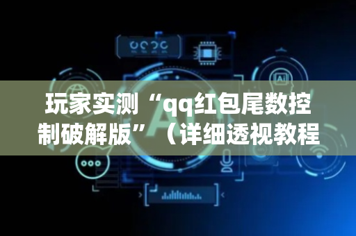 玩家实测“qq红包尾数控制破解版”（详细透视教程）-哔哩哔哩