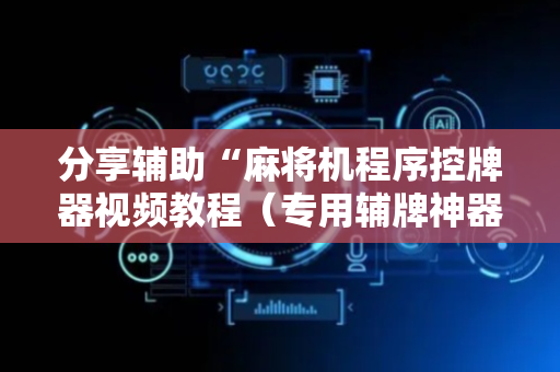 分享辅助“麻将机程序控牌器视频教程（专用辅牌神器免安装）