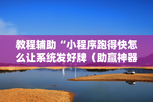 教程辅助“小程序跑得快怎么让系统发好牌（助赢神器通用版）