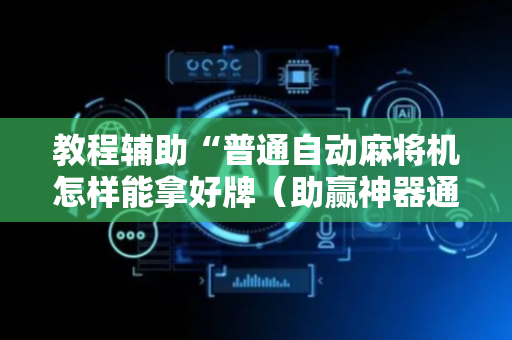 教程辅助“普通自动麻将机怎样能拿好牌（助赢神器通用版）