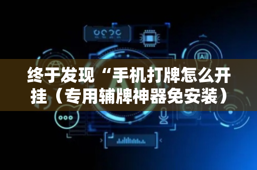 终于发现“手机打牌怎么开挂（专用辅牌神器免安装）