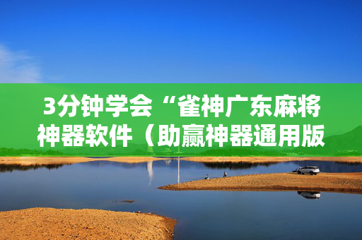 3分钟学会“雀神广东麻将神器软件（助赢神器通用版）