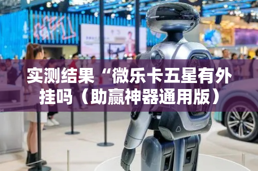 实测结果“微乐卡五星有外挂吗（助赢神器通用版）