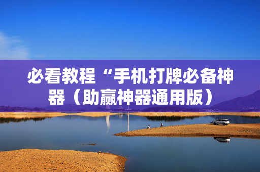 必看教程“手机打牌必备神器（助赢神器通用版）
