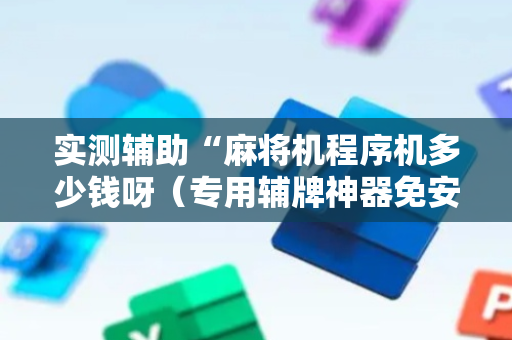 实测辅助“麻将机程序机多少钱呀（专用辅牌神器免安装）