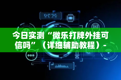 今日实测“微乐打牌外挂可信吗”（详细辅助教程）-哔哩哔哩