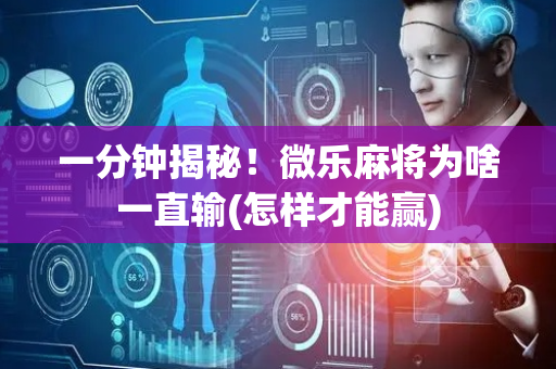 一分钟揭秘！微乐麻将为啥一直输(怎样才能赢)