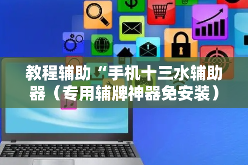 教程辅助“手机十三水辅助器（专用辅牌神器免安装）
