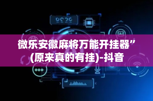 微乐安徽麻将万能开挂器”(原来真的有挂)-抖音