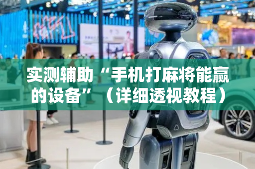 实测辅助“手机打麻将能赢的设备”（详细透视教程）-哔哩哔哩