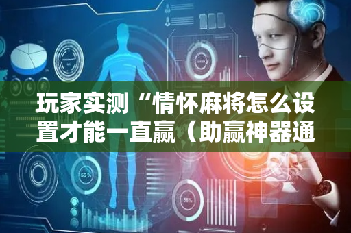 玩家实测“情怀麻将怎么设置才能一直赢（助赢神器通用版）