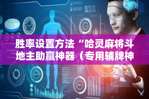 胜率设置方法“哈灵麻将斗地主助赢神器（专用辅牌神器免安装）