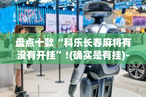 盘点十款“科乐长春麻将有没有开挂”!(确实是有挂)-抖音