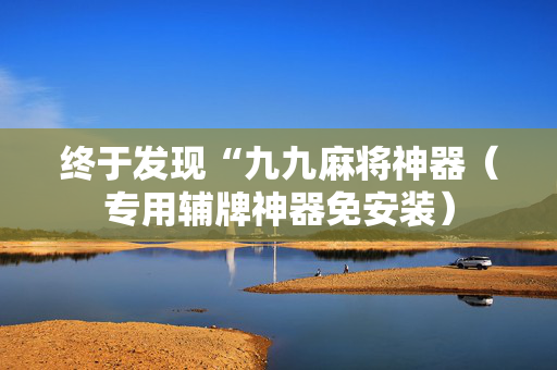 终于发现“九九麻将神器（专用辅牌神器免安装）