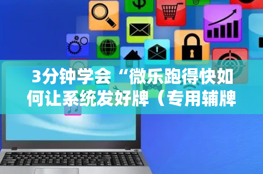 3分钟学会“微乐跑得快如何让系统发好牌（专用辅牌神器免安装）