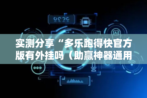 实测分享“多乐跑得快官方版有外挂吗（助赢神器通用版）