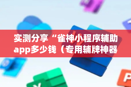 实测分享“雀神小程序辅助app多少钱（专用辅牌神器免安装）