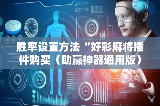 胜率设置方法“好彩麻将插件购买（助赢神器通用版）