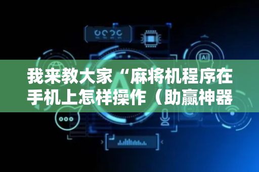 我来教大家“麻将机程序在手机上怎样操作（助赢神器通用版）