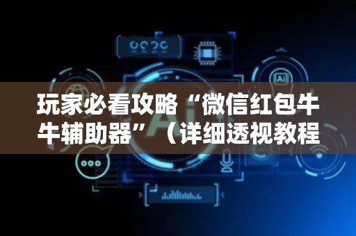 玩家必看攻略“微信红包牛牛辅助器”（详细透视教程）-哔哩哔哩