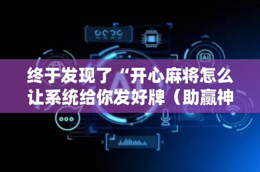 终于发现了“开心麻将怎么让系统给你发好牌（助赢神器通用版）