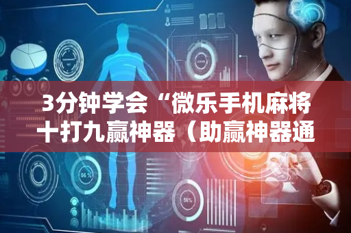 3分钟学会“微乐手机麻将十打九赢神器（助赢神器通用版）