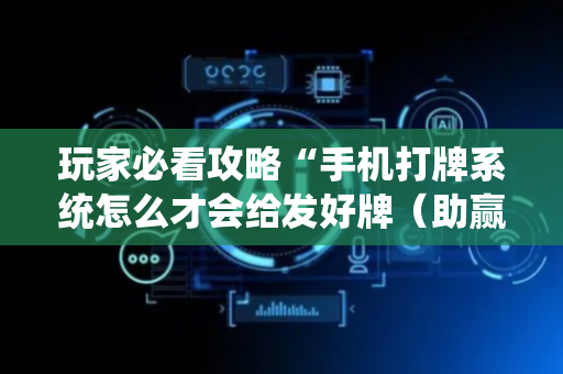 玩家必看攻略“手机打牌系统怎么才会给发好牌（助赢神器通用版）