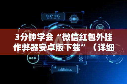 3分钟学会“微信红包外挂作弊器安卓版下载”（详细透视教程）-哔哩哔哩